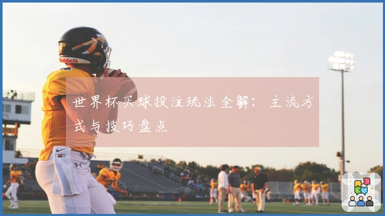 世界杯买球投注玩法全解：主流方式与技巧盘点