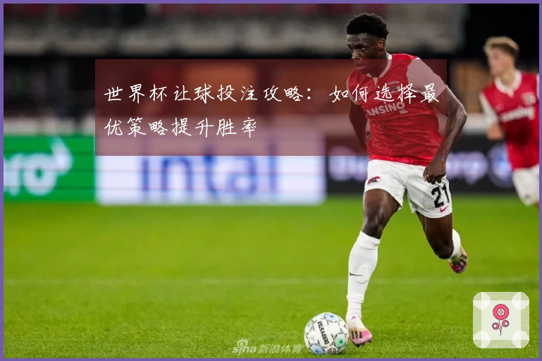 世界杯让球投注攻略：如何选择最优策略提升胜率