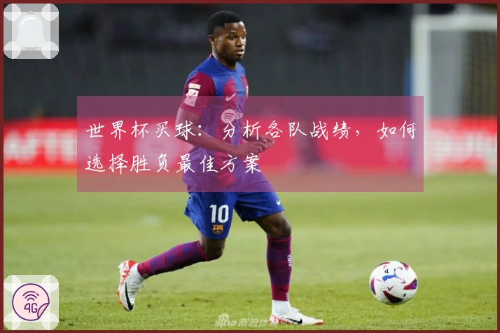 世界杯买球：分析各队战绩，如何选择胜负最佳方案