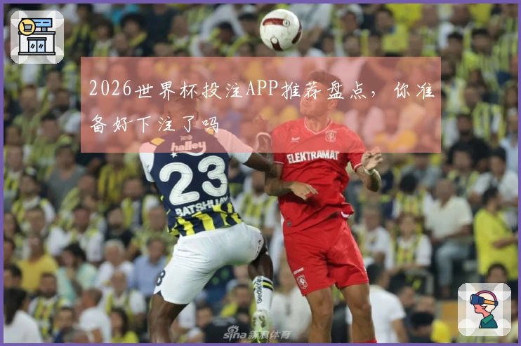 2026世界杯投注APP推荐盘点，你准备好下注了吗