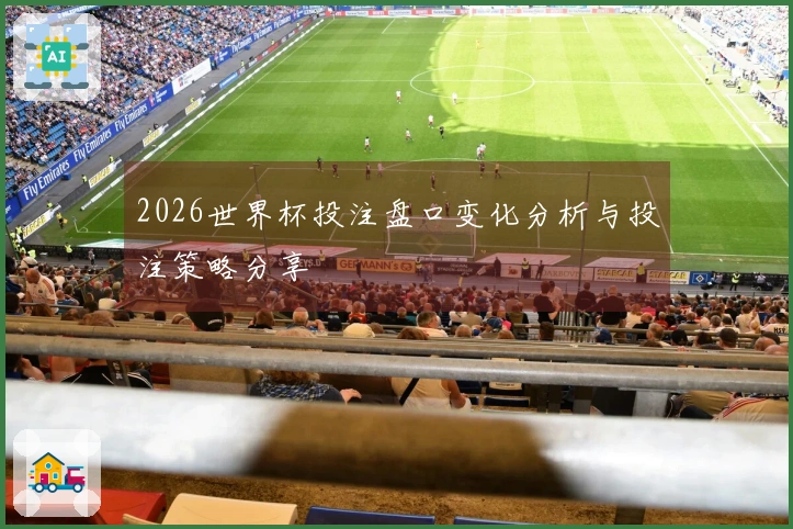 2026世界杯投注盘口变化分析与投注策略分享