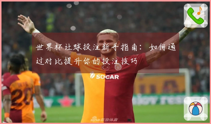 世界杯让球投注新手指南：如何通过对比提升你的投注技巧