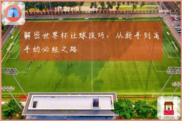 解密世界杯让球技巧，从新手到高手的必经之路