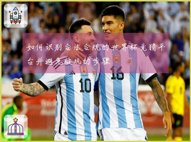 如何识别合法合规的世界杯竞猜平台并避免被坑的步骤
