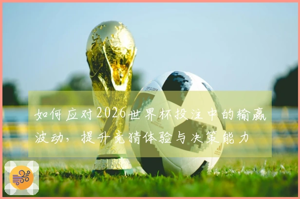 如何应对2026世界杯投注中的输赢波动，提升竞猜体验与决策能力