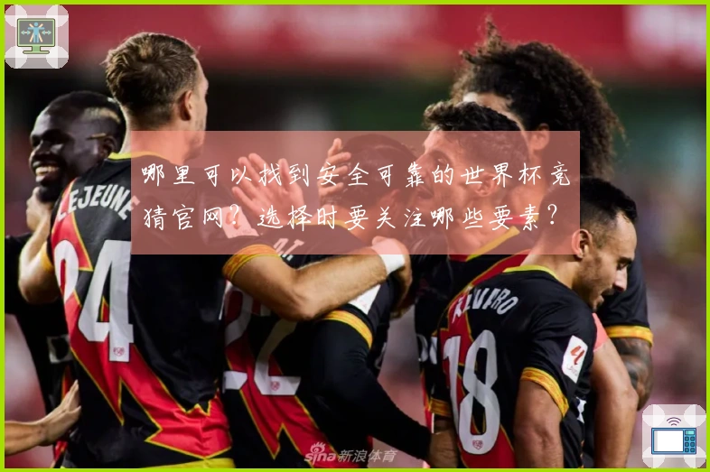 哪里可以找到安全可靠的世界杯竞猜官网？选择时要关注哪些要素？