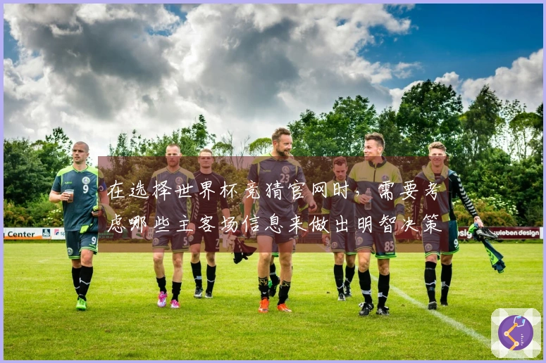 在选择世界杯竞猜官网时，需要考虑哪些主客场信息来做出明智决策