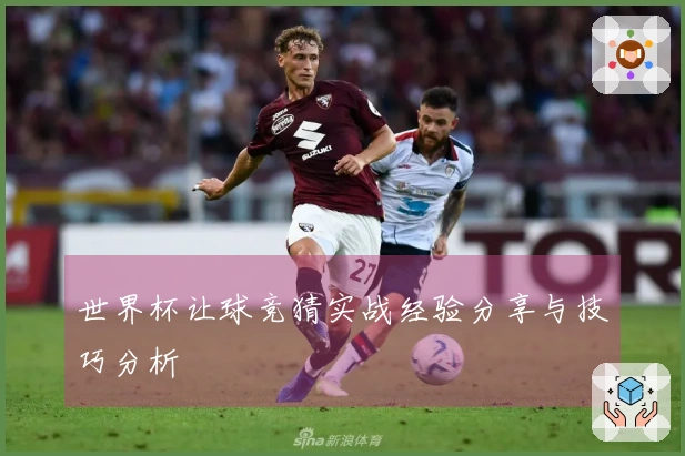 世界杯让球竞猜实战经验分享与技巧分析