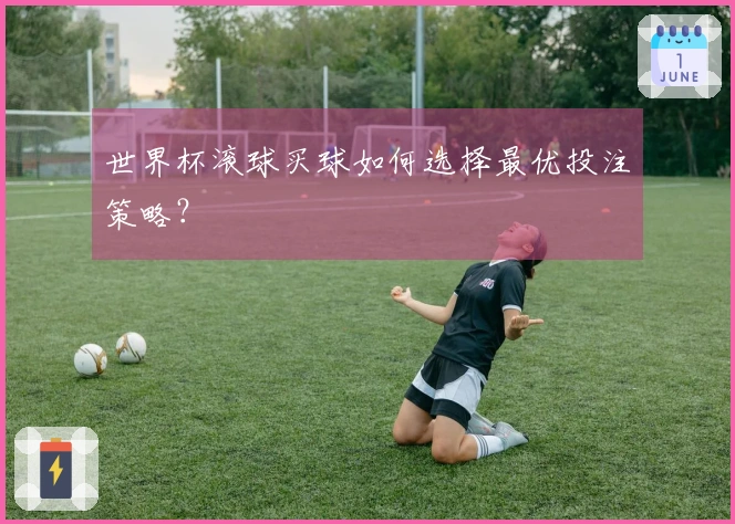 世界杯滚球买球如何选择最优投注策略？