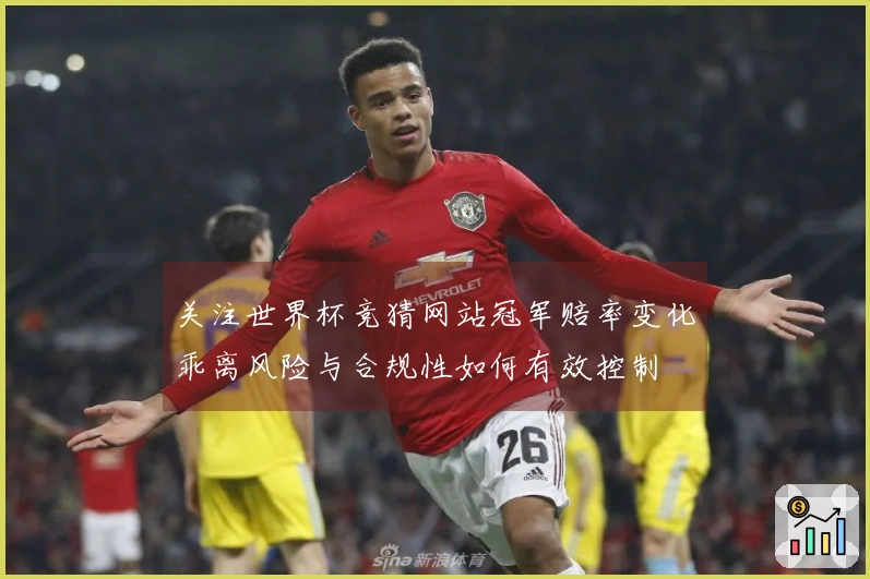 关注世界杯竞猜网站冠军赔率变化乖离风险与合规性如何有效控制