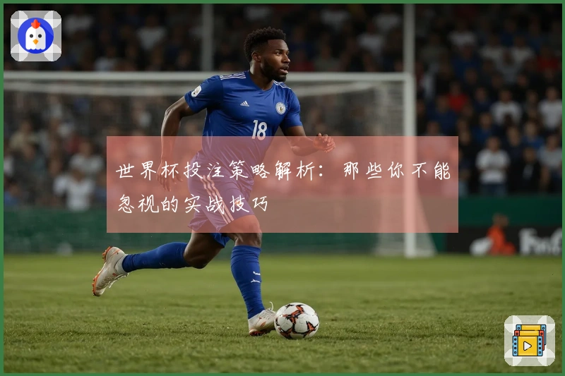 世界杯投注策略解析:那些你不能忽视的实战技巧