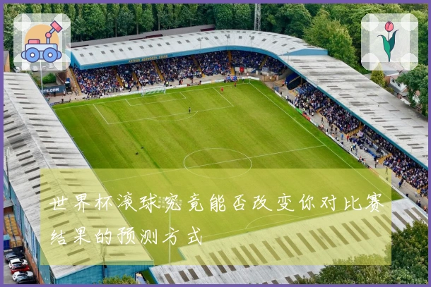 世界杯滚球究竟能否改变你对比赛结果的预测方式