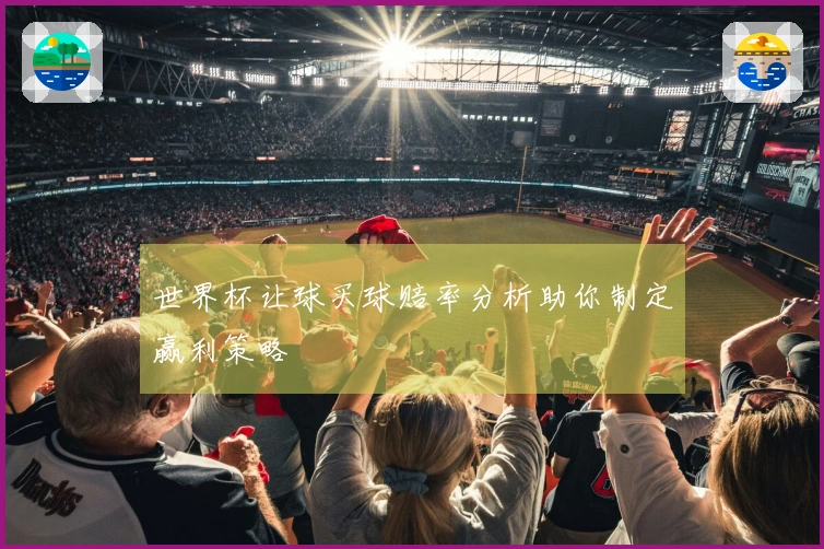 世界杯让球买球赔率分析助你制定赢利策略