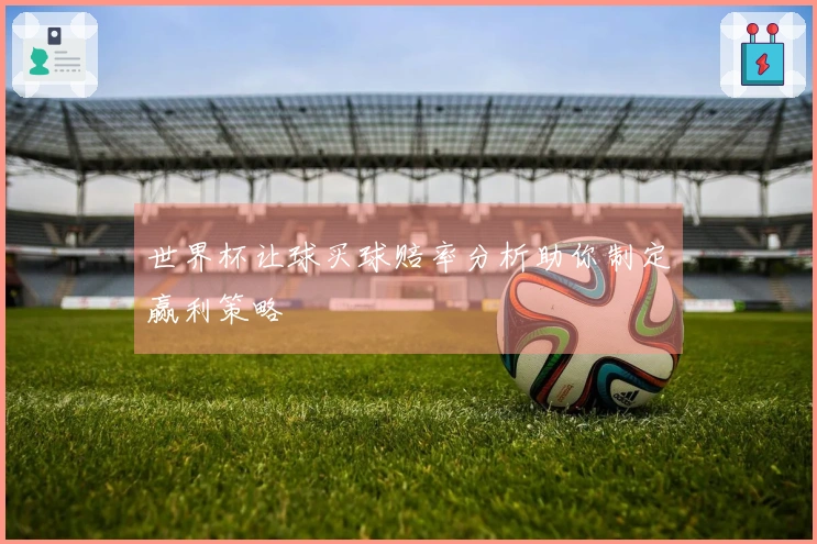 世界杯让球买球赔率分析助你制定赢利策略