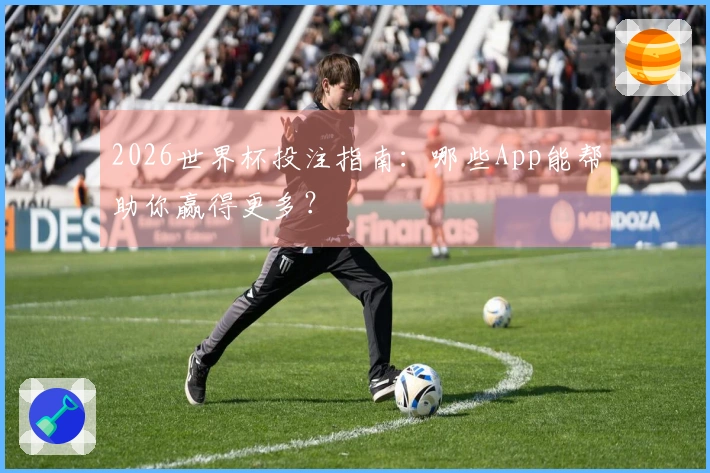 2026世界杯投注指南：哪些App能帮助你赢得更多？