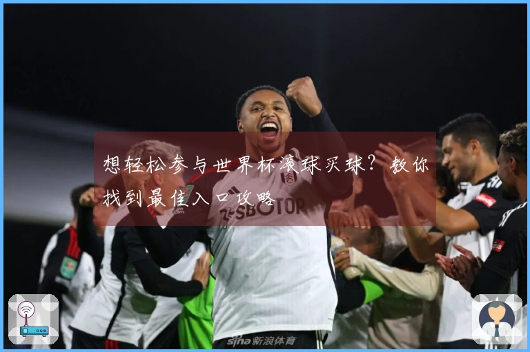 想轻松参与世界杯滚球买球？教你找到最佳入口攻略