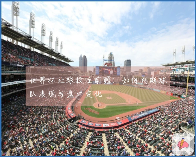 世界杯让球投注前瞻：如何判断球队表现与盘口变化