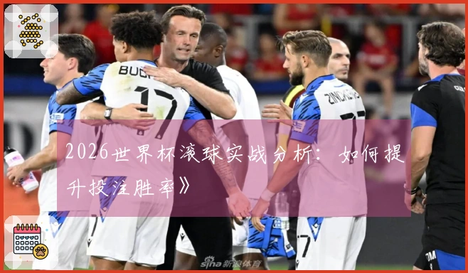 2026世界杯滚球实战分析：如何提升投注胜率》