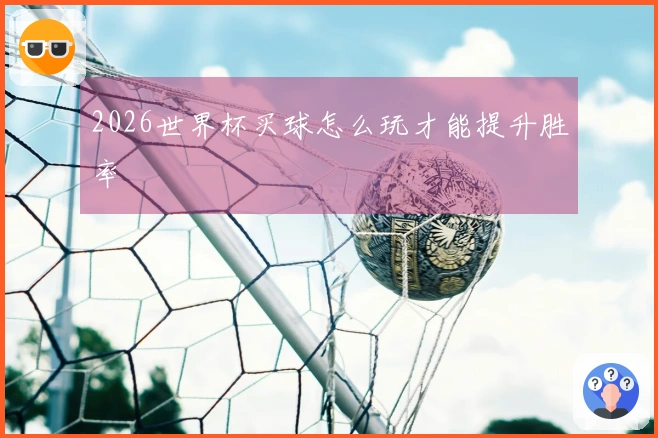 2026世界杯买球怎么玩才能提升胜率