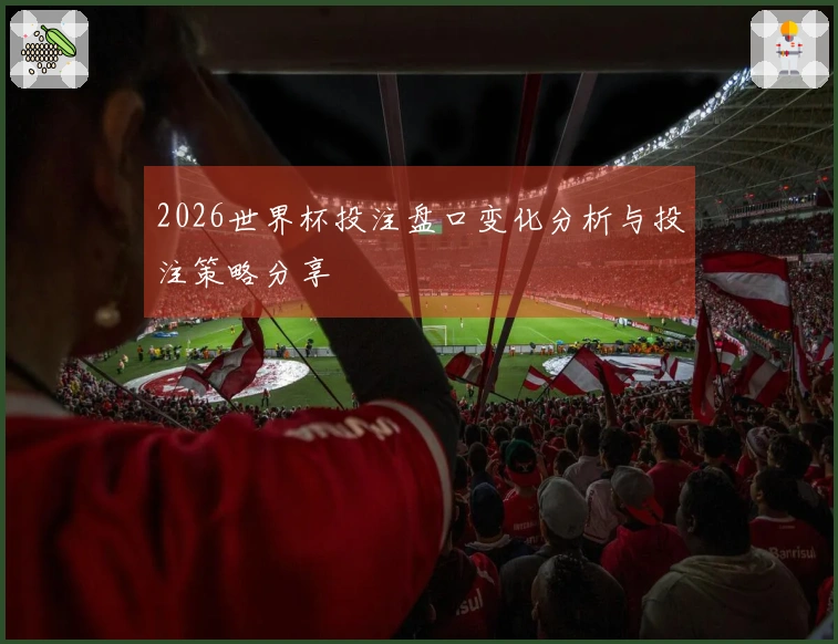 2026世界杯投注盘口变化分析与投注策略分享