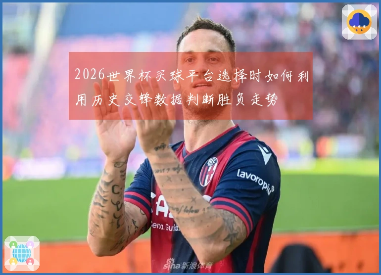 2026世界杯买球平台选择时如何利用历史交锋数据判断胜负走势