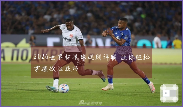 2026世界杯滚球规则详解 让你轻松掌握投注技巧