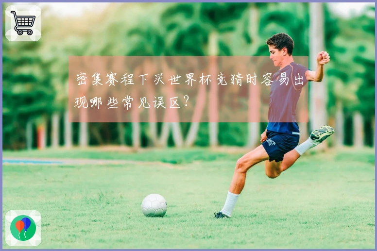 密集赛程下买世界杯竞猜时容易出现哪些常见误区?