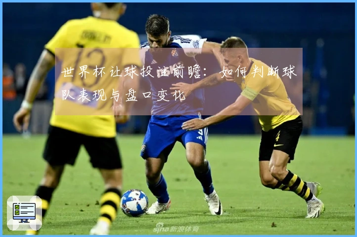 世界杯让球投注前瞻：如何判断球队表现与盘口变化