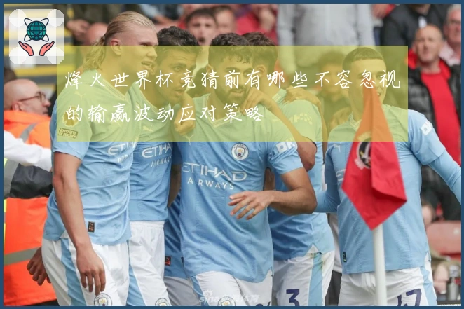 烽火世界杯竞猜前有哪些不容忽视的输赢波动应对策略