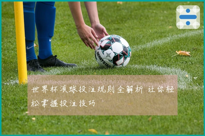 世界杯滚球投注规则全解析 让你轻松掌握投注技巧