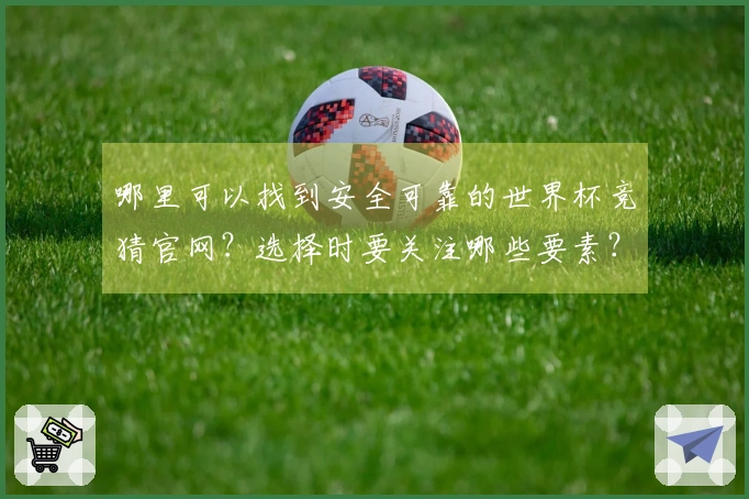哪里可以找到安全可靠的世界杯竞猜官网？选择时要关注哪些要素？