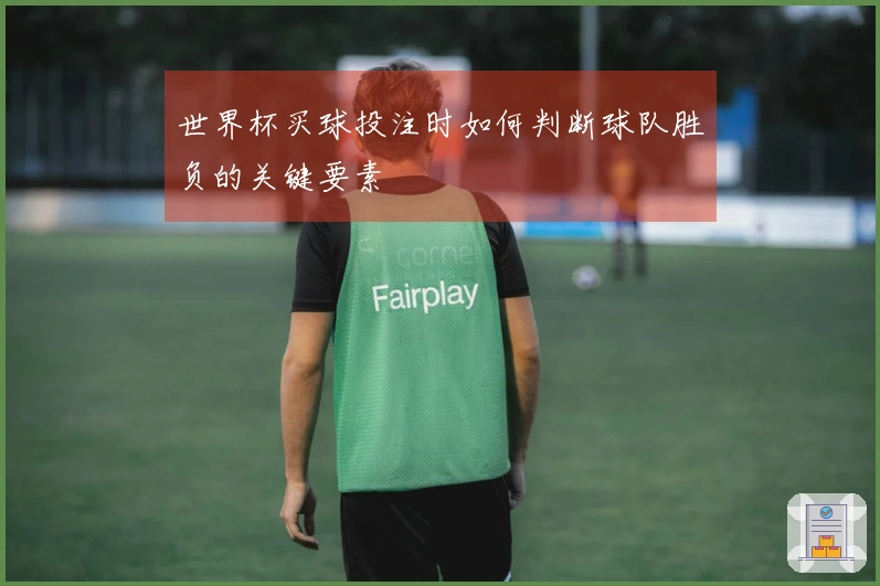 世界杯买球投注时如何判断球队胜负的关键要素