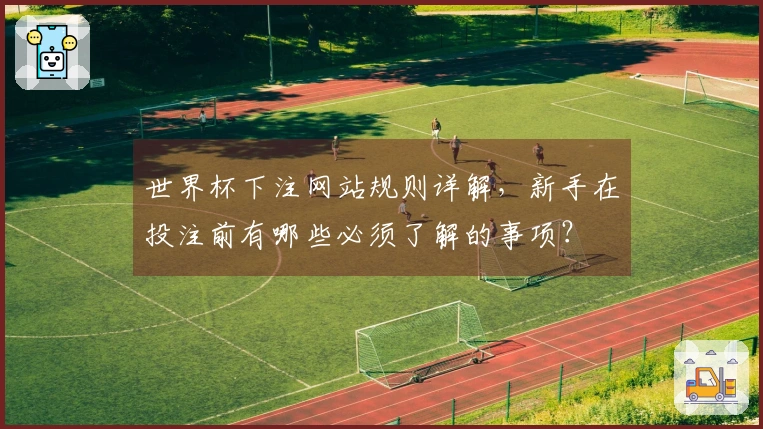 世界杯下注网站规则详解，新手在投注前有哪些必须了解的事项？