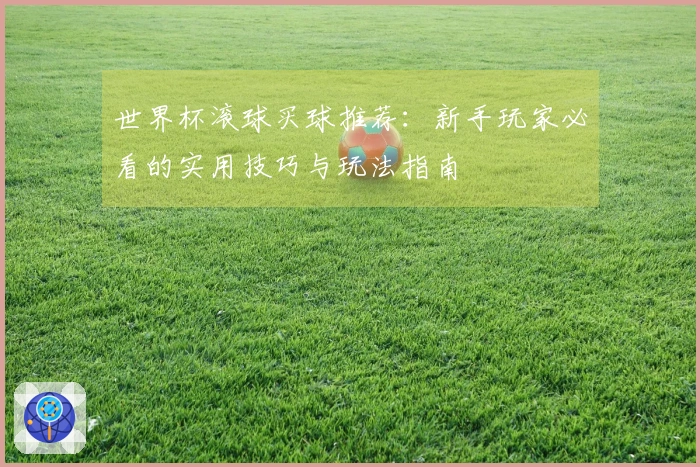 世界杯滚球买球推荐：新手玩家必看的实用技巧与玩法指南