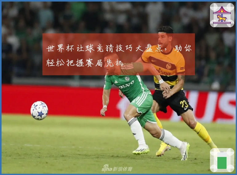 世界杯让球竞猜技巧大盘点，助你轻松把握赛局先机