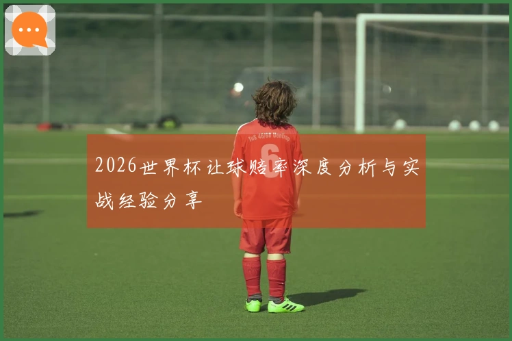 2026世界杯让球赔率深度分析与实战经验分享