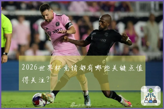 2026世界杯竞猜都有哪些关键点值得关注？