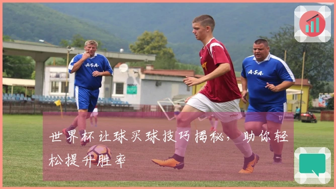 世界杯让球买球技巧揭秘，助你轻松提升胜率