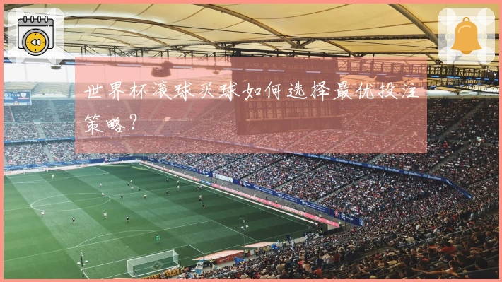 世界杯滚球买球如何选择最优投注策略？