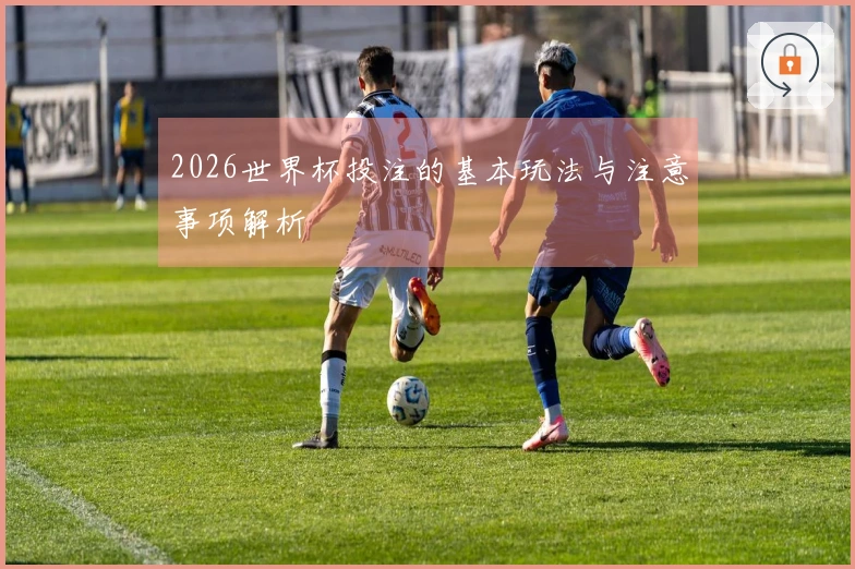 2026世界杯投注的基本玩法与注意事项解析