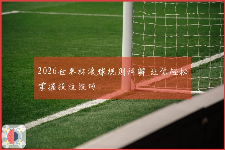 2026世界杯滚球规则详解 让你轻松掌握投注技巧